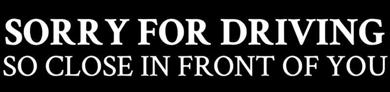 Sorry for driving so close Bumper Sticker